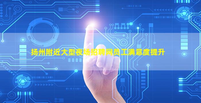 扬州附近大型夜场招聘网员工满意度提升